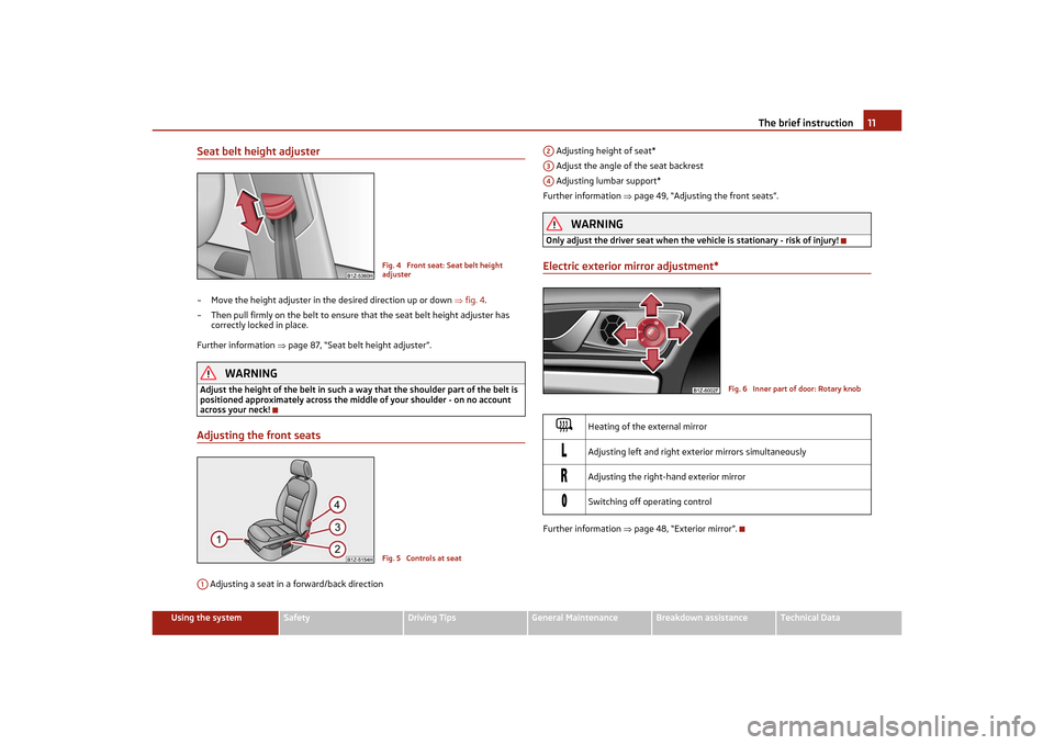 SKODA OCTAVIA TOUR 2011 2.G / (1Z) User Guide The brief instruction11
Using the system
Safety
Driving Tips
General Maintenance
Breakdown assistance
Technical Data
Seat belt height adjuster– Move the height adjuster in the desired direction up o