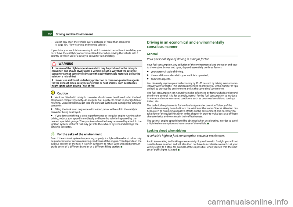 SKODA OCTAVIA TOUR 2011 2.G / (1Z) Owners Manual Driving and the Environment
112
– Do not tow-start the vehicle over a distance of more than 50 metres 
page 154, “Tow-starting and towing vehicle”.
If you drive your vehicle in a country in w