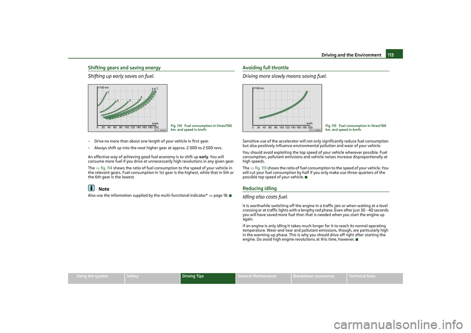 SKODA OCTAVIA TOUR 2011 2.G / (1Z) Owners Manual Driving and the Environment113
Using the system
Safety
Driving Tips
General Maintenance
Breakdown assistance
Technical Data
Shifting gears and saving energy
Shifting up early saves on fuel.– Drive n