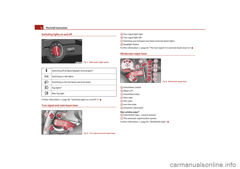 SKODA OCTAVIA TOUR 2011 2.G / (1Z) Owners Manual The brief instruction
12
Switching lights on and offFurther information  page 40, “Switching lights on and off  ”.Turn signal and main beam lever
 Turn signal light right
 Turn signal light 