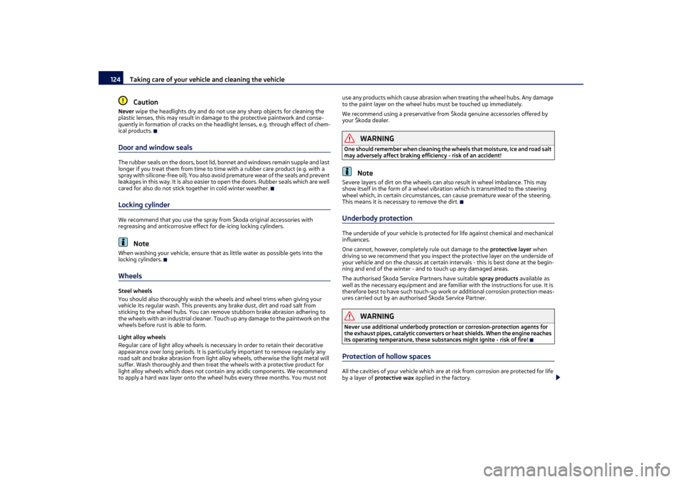 SKODA OCTAVIA TOUR 2011 2.G / (1Z) Owners Manual Taking care of your vehicle and cleaning the vehicle
124Caution
Never  wipe the headlights dry and do not use any sharp objects for cleaning the 
plastic lenses, this may result in damage  to the prot