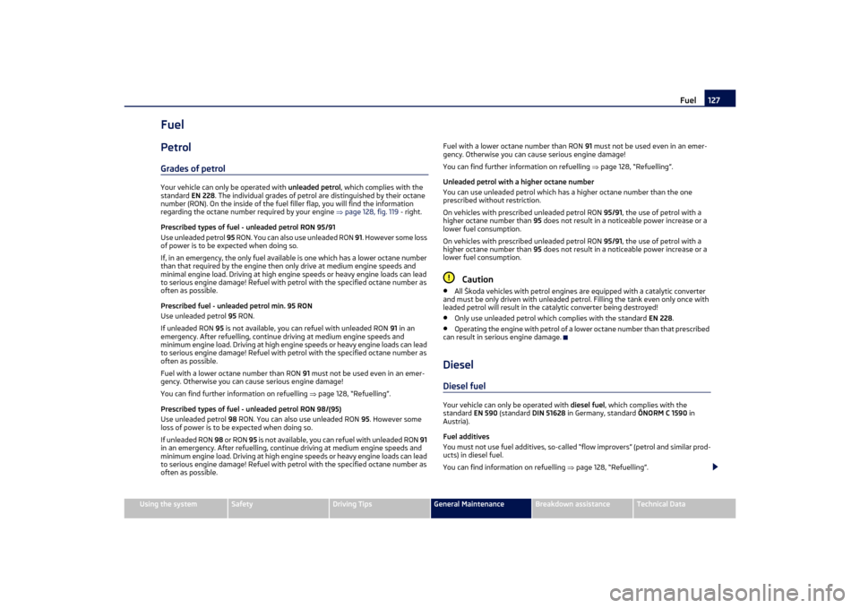 SKODA OCTAVIA TOUR 2011 2.G / (1Z) Owners Manual Fuel127
Using the system
Safety
Driving Tips
General Maintenance
Breakdown assistance
Technical Data
FuelPetrolGrades of petrolYour vehicle can only be operated with  unleaded petrol, which complies w