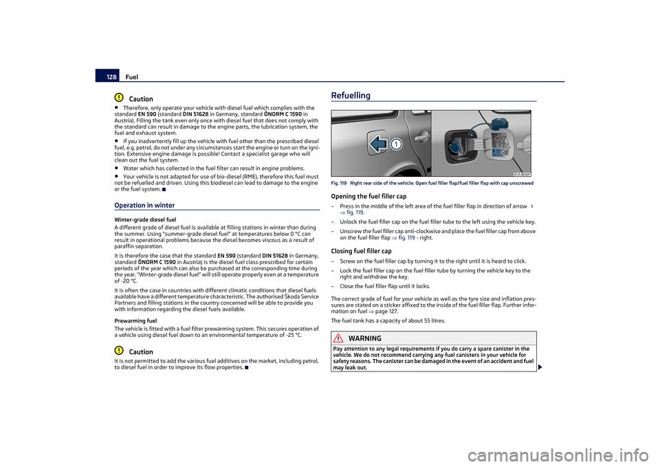 SKODA OCTAVIA TOUR 2011 2.G / (1Z) Owners Manual Fuel
128Caution
•
Therefore, only operate your vehicle with diesel fuel which complies with the 
standard  EN 590 (standard  DIN 51628 in Germany, standard  ÖNORM C 1590 in 
Austria). Filling the t