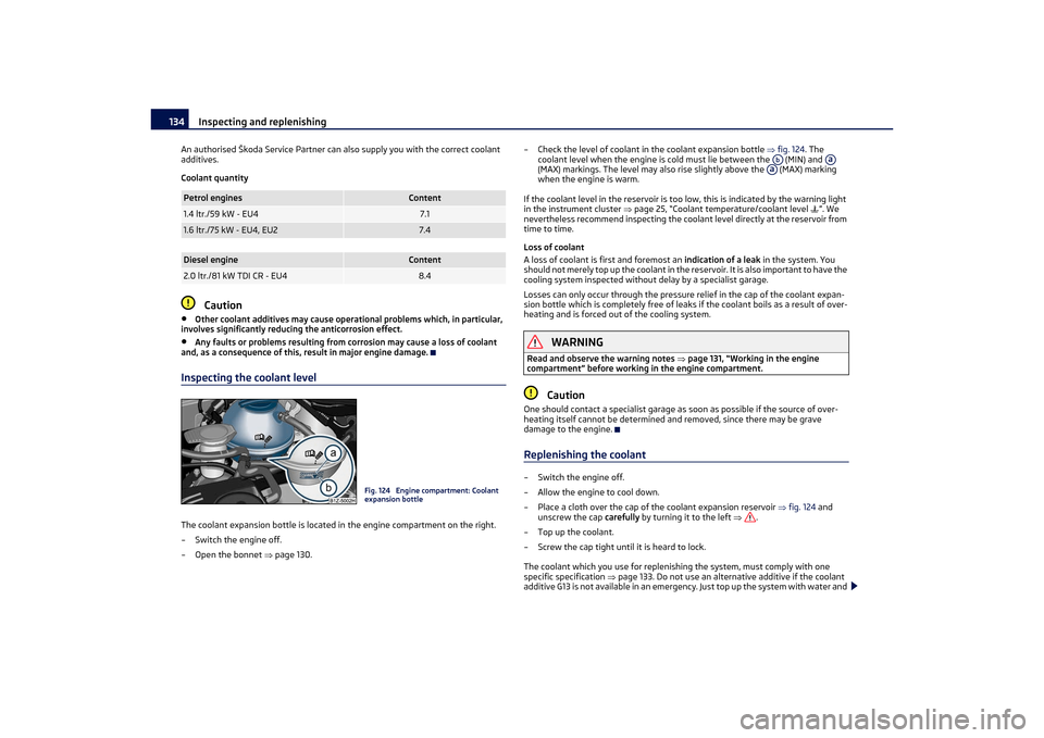 SKODA OCTAVIA TOUR 2011 2.G / (1Z) Owners Manual Inspecting and replenishing
134
An authorised Škoda Service Partner can also supply you with the correct coolant 
additives.
Coolant quantity
Caution
•
Other coolant additives may  cause operationa