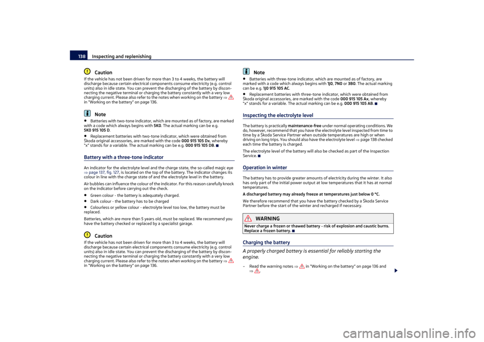 SKODA OCTAVIA TOUR 2011 2.G / (1Z) Owners Manual Inspecting and replenishing
138Caution
If the vehicle has not been driven for more than 3 to 4 weeks, the battery will 
discharge because certain electrical components consume electricity (e.g. contro