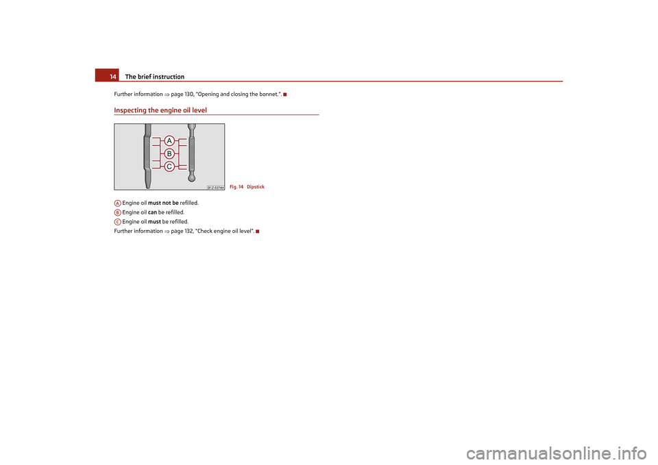 SKODA OCTAVIA TOUR 2011 2.G / (1Z) Owners Manual The brief instruction
14
Further information  page 130, “Opening and closing the bonnet.”.Inspecting the engine oil level Engine oil  must not be  refilled.
 Engine oil  can be refilled.
 Engin