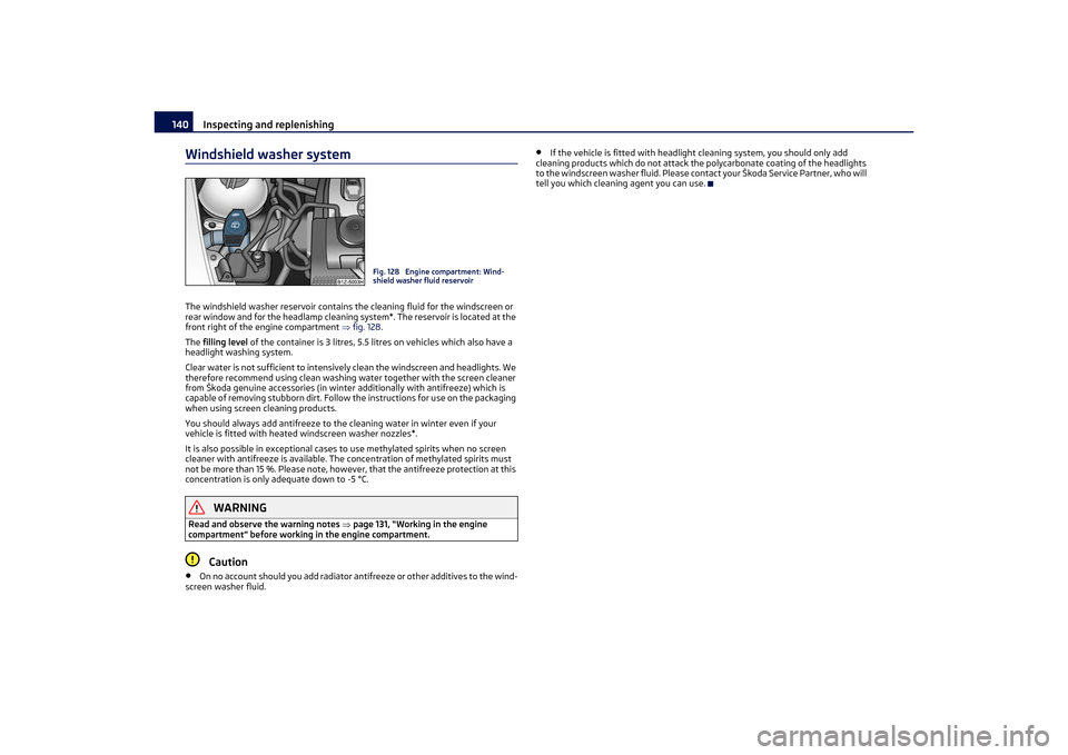 SKODA OCTAVIA TOUR 2011 2.G / (1Z) Owners Manual Inspecting and replenishing
140
Windshield washer systemThe windshield washer reservoir contains the cleaning fluid for the windscreen or 
rear window and for the headlamp cleaning system*. The reserv