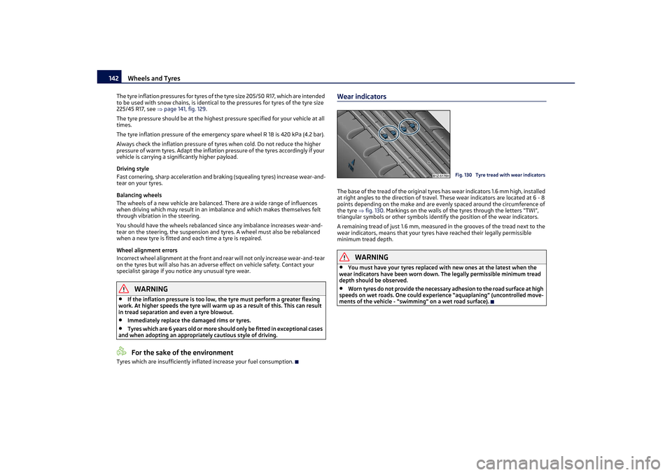 SKODA OCTAVIA TOUR 2011 2.G / (1Z) Owners Manual Wheels and Tyres
142
The tyre inflation pressures for tyres of the tyre size 205/50 R17, which are intended 
to be used with snow chains, is identical  to the pressures for tyres of the tyre size 
225