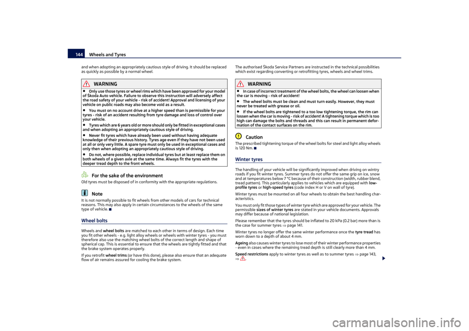 SKODA OCTAVIA TOUR 2011 2.G / (1Z) Owners Manual Wheels and Tyres
144
and when adopting an appropri ately cautious style of driving. It should be replaced 
as quickly as possible by a normal wheel.
WARNING
•
Only use those tyres or wheel rims whic