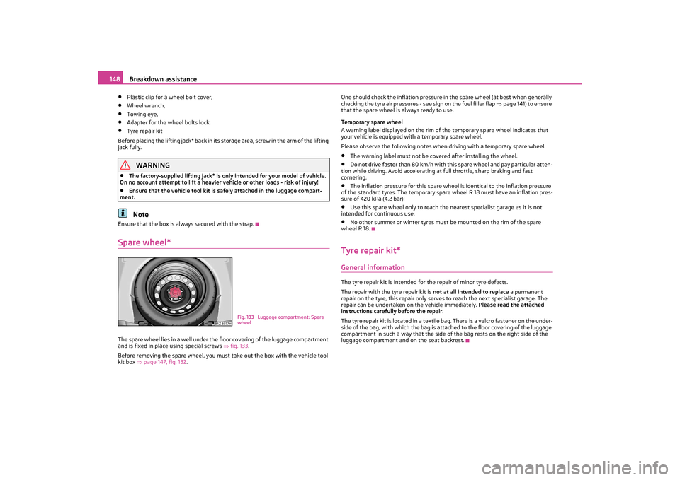 SKODA OCTAVIA TOUR 2011 2.G / (1Z) Owners Manual Breakdown assistance
148
•
Plastic clip for a wheel bolt cover,
•
Wheel wrench,
•
Towing eye,
•
Adapter for the wheel bolts lock.
•
Tyre repair kit
Before placing the lifting jack* back in i