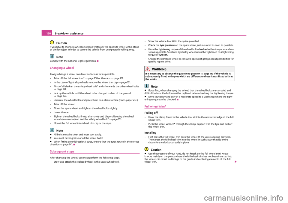 SKODA OCTAVIA TOUR 2011 2.G / (1Z) Owners Manual Breakdown assistance
150Caution
If you have to change a wheel on a slope first block the opposite wheel with a stone 
or similar object in order to secure th e vehicle from unexpectedly rolling away.
