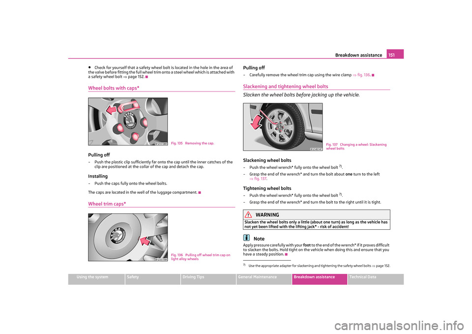 SKODA OCTAVIA TOUR 2011 2.G / (1Z) Owners Manual Breakdown assistance151
Using the system
Safety
Driving Tips
General Maintenance
Breakdown assistance
Technical Data
•
Check for yourself that a safety wheel bolt  is located in the hole in the area