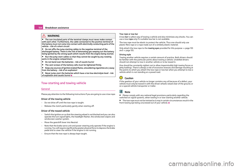 SKODA OCTAVIA TOUR 2011 2.G / (1Z) Owners Manual Breakdown assistance
154WARNING
•
The non-insulated parts of the termi nal clamps must never make contact 
with each other. Furthermore, the cable connected to the positive terminal of 
the battery 