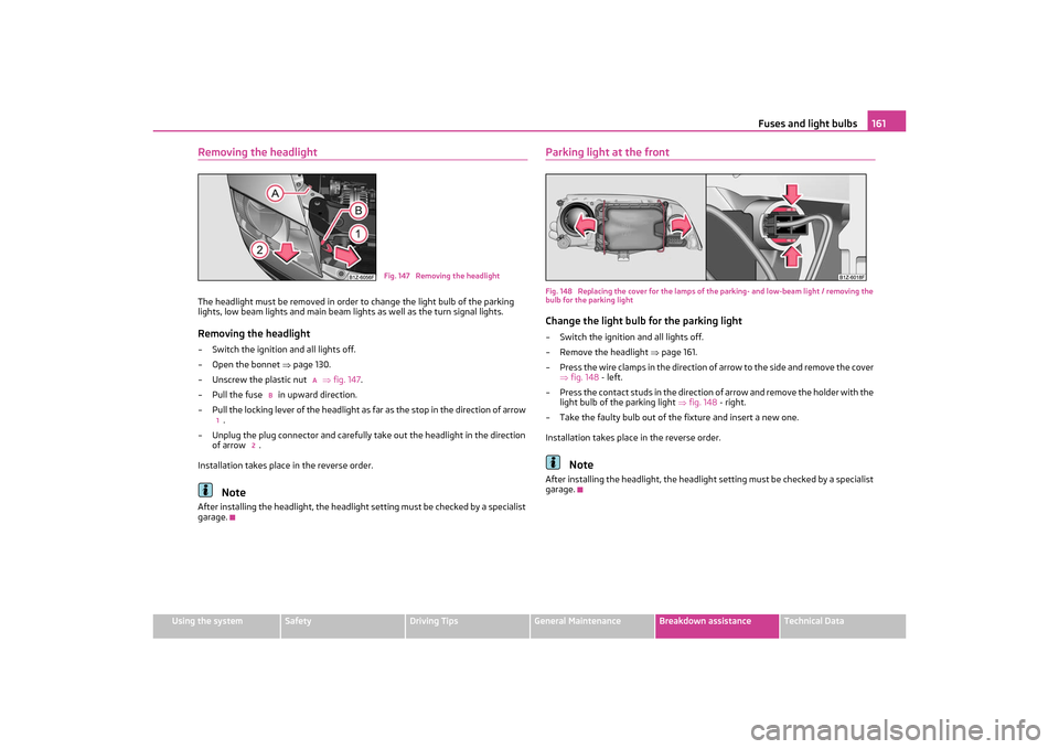 SKODA OCTAVIA TOUR 2011 2.G / (1Z) Owners Manual Fuses and light bulbs161
Using the system
Safety
Driving Tips
General Maintenance
Breakdown assistance
Technical Data
Removing the headlightThe headlight must be removed in order to change the light b