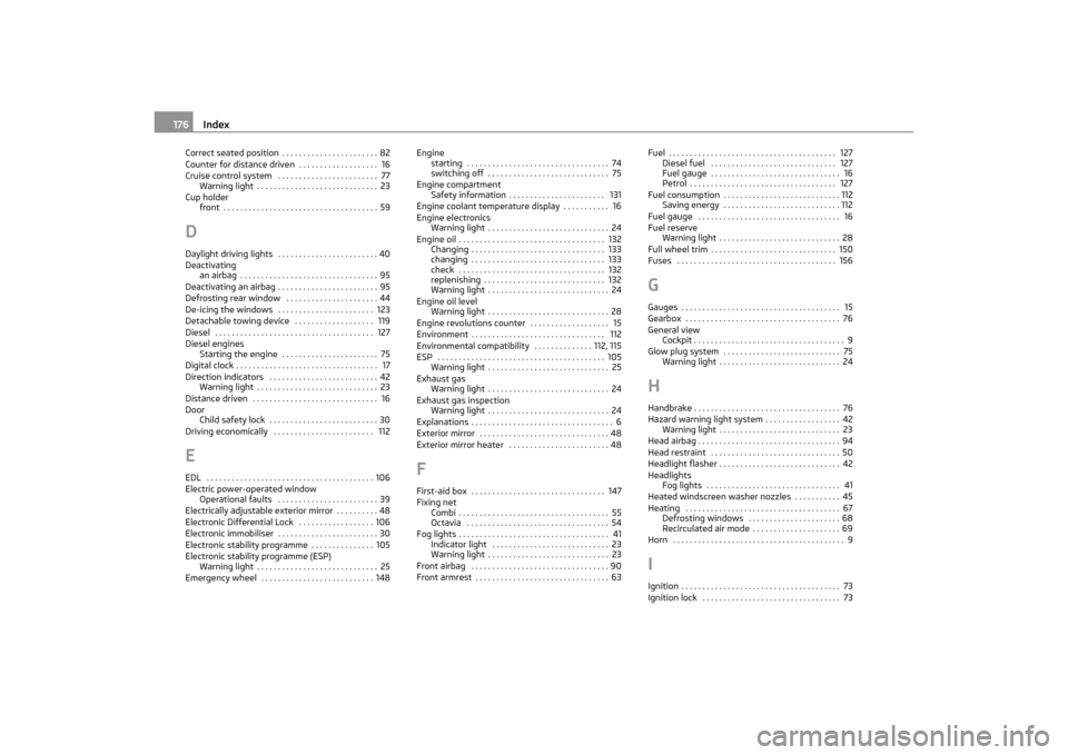SKODA OCTAVIA TOUR 2011 2.G / (1Z) Owners Manual Index
176
Correct seated position . . . . . . . . . . . . . . . . . . . . . . . 82
Counter for distance driven  . . . . . . . . . . . . . . . . . . .  16
Cruise control system  . . . . . . . . . . . .