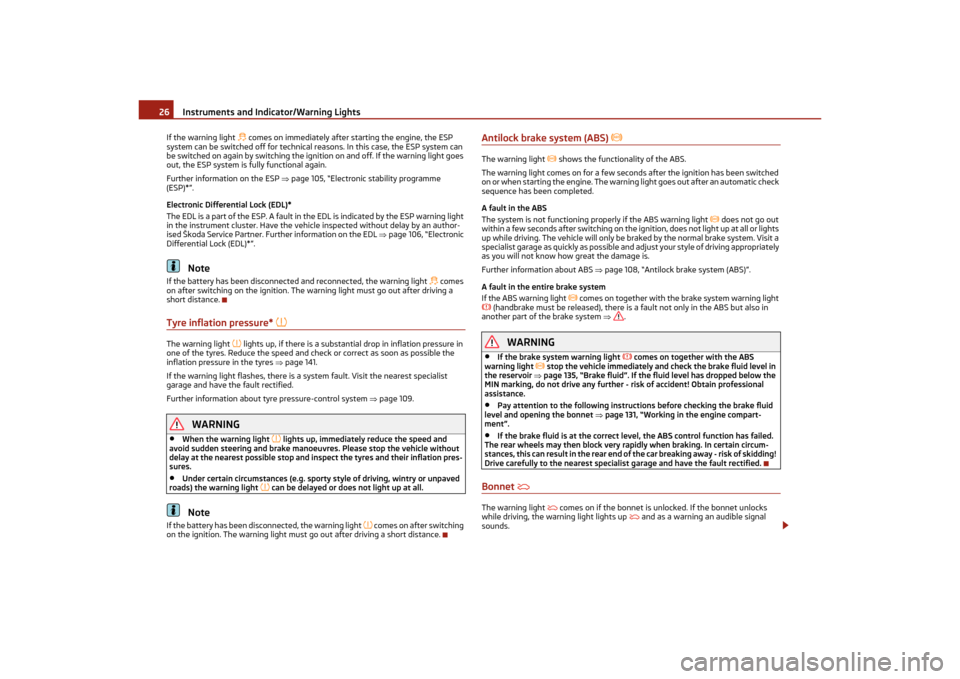 SKODA OCTAVIA TOUR 2011 2.G / (1Z) Owners Manual Instruments and Indicator/Warning Lights
26
If the warning light 
 comes on immediately after starting the engine, the ESP 
system can be switched off for technical reasons. In this case, the ESP s