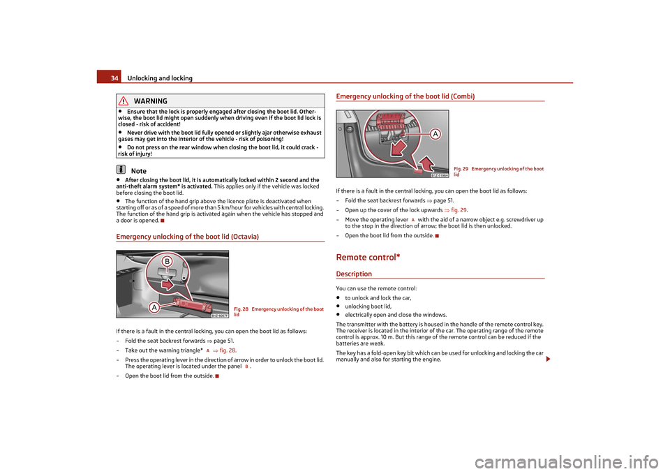 SKODA OCTAVIA TOUR 2011 2.G / (1Z) Owners Manual Unlocking and locking
34WARNING
•
Ensure that the lock is properly engaged after closing the boot lid. Other-
wise, the boot lid might open suddenly when driving even if the boot lid lock is 
closed