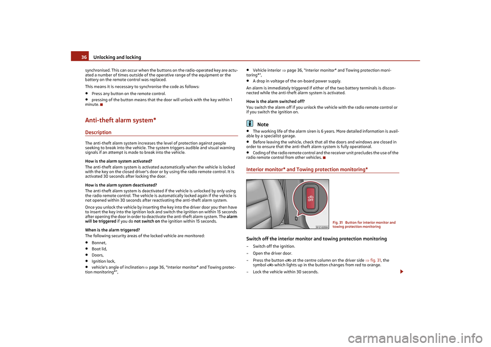 SKODA OCTAVIA TOUR 2011 2.G / (1Z) Owners Manual Unlocking and locking
36
synchronised. This can occur when the butt ons on the radio-operated key are actu-
ated a number of times outside of the  operative range of the equipment or the 
battery on t