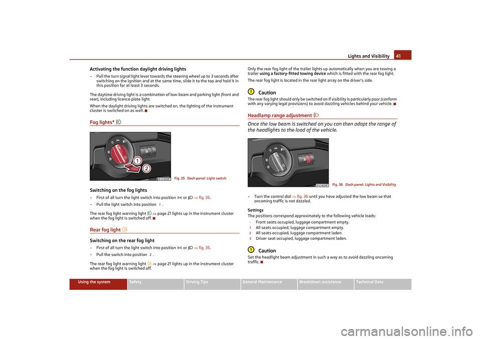 SKODA OCTAVIA TOUR 2011 2.G / (1Z) Service Manual Lights and Visibility41
Using the system
Safety
Driving Tips
General Maintenance
Breakdown assistance
Technical Data
Activating the function daylight driving lights– Pull the turn signal light lever