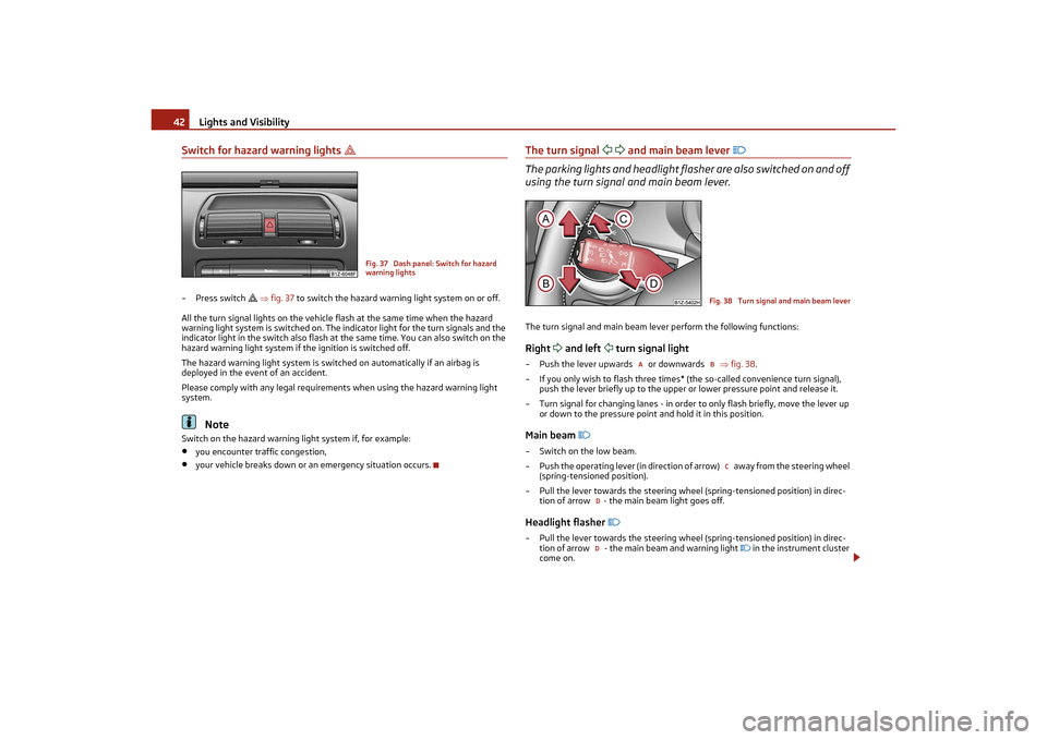 SKODA OCTAVIA TOUR 2011 2.G / (1Z) Service Manual Lights and Visibility
42
Switch for hazard warning lights 

– Press switch 
   fig. 37  to switch the hazard warning light system on or off.
All the turn signal lights on the vehicle flash 