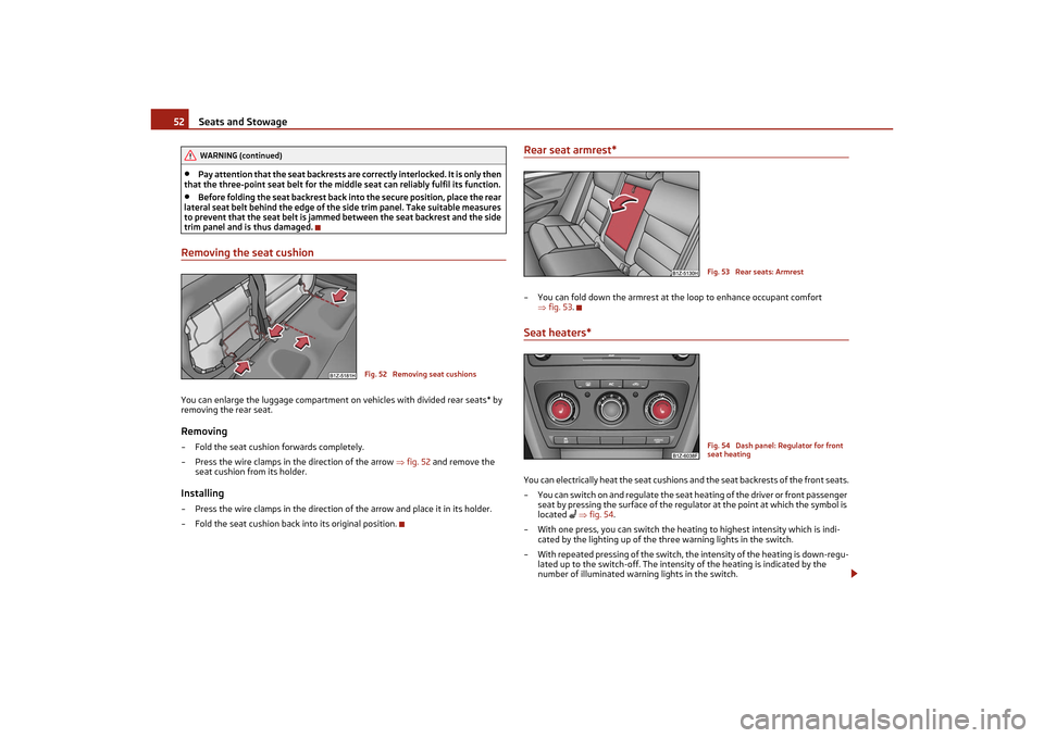 SKODA OCTAVIA TOUR 2011 2.G / (1Z) Owners Manual Seats and Stowage
52
•
Pay attention that the seat backrests are  correctly interlocked. It is only then 
that the three-point seat belt for the midd le seat can reliably fulfil its function.
•
Be