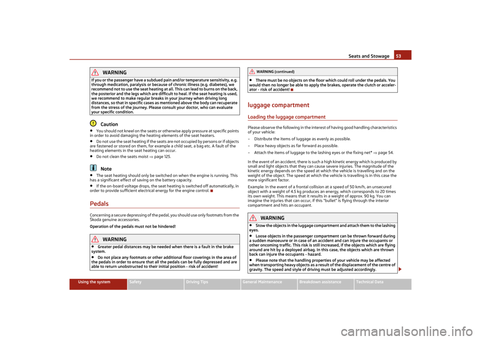 SKODA OCTAVIA TOUR 2011 2.G / (1Z) Owners Manual Seats and Stowage53
Using the system
Safety
Driving Tips
General Maintenance
Breakdown assistance
Technical Data
WARNING
If you or the passenger have a subdued pa in and/or temperature sensitivity, e.