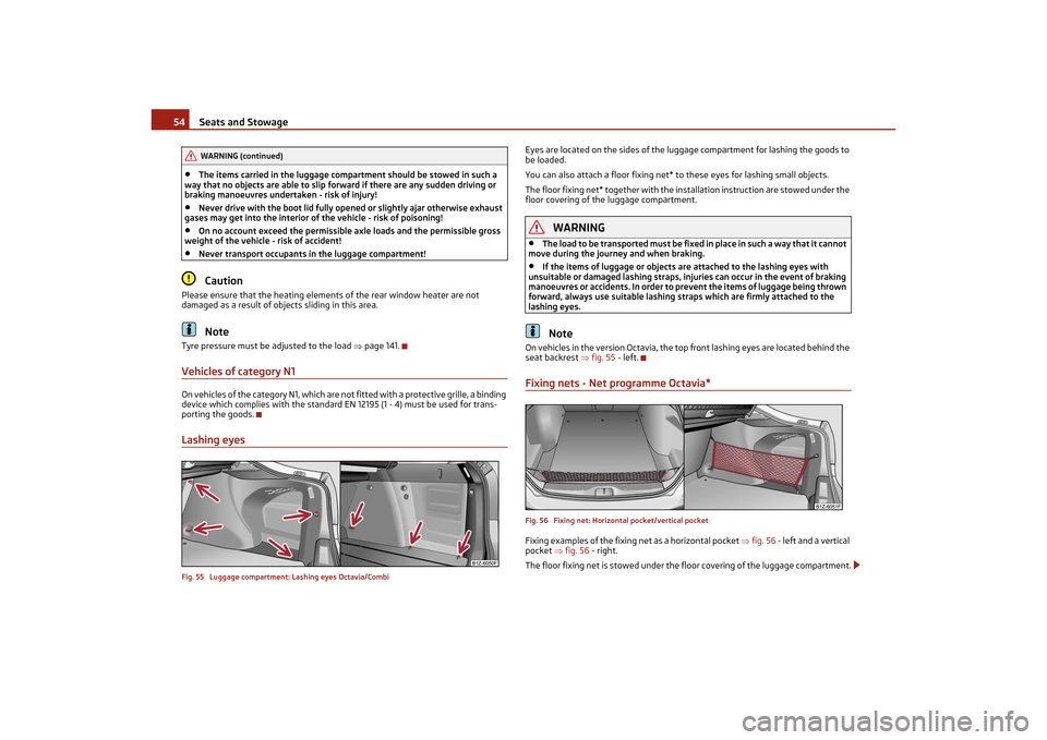 SKODA OCTAVIA TOUR 2011 2.G / (1Z) Workshop Manual Seats and Stowage
54
•
The items carried in the luggage compartment should be stowed in such a 
way that no objects are able to slip fo rward if there are any sudden driving or 
braking manoeuvres u