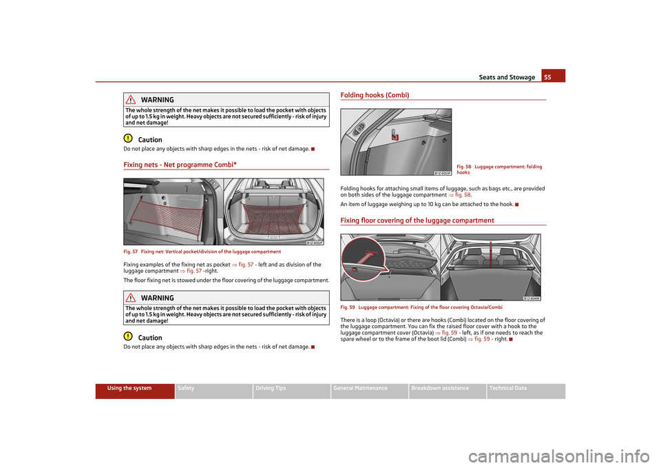 SKODA OCTAVIA TOUR 2011 2.G / (1Z) Workshop Manual Seats and Stowage55
Using the system
Safety
Driving Tips
General Maintenance
Breakdown assistance
Technical Data
WARNING
The whole strength of the net makes it possible to load the pocket with objects