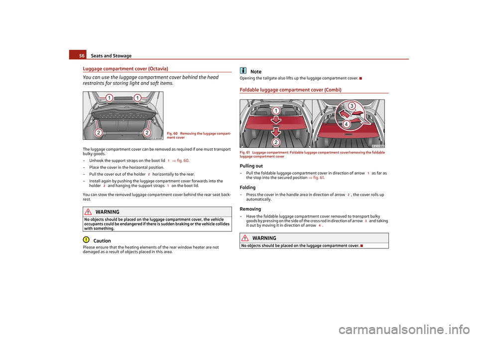 SKODA OCTAVIA TOUR 2011 2.G / (1Z) Workshop Manual Seats and Stowage
56
Luggage compartment cover (Octavia)
You can use the luggage compartment cover behind the head 
restraints for storing light and soft items.The luggage compartment cover can be rem