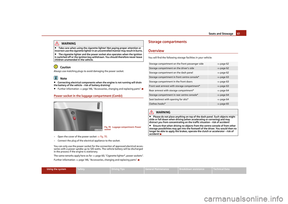 SKODA OCTAVIA TOUR 2011 2.G / (1Z) Repair Manual Seats and Stowage61
Using the system
Safety
Driving Tips
General Maintenance
Breakdown assistance
Technical Data
WARNING
•
Take care when using the cigarette lighter! Not paying proper attention or 