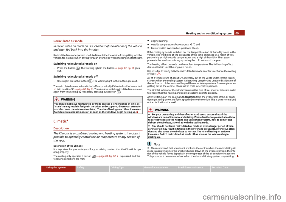SKODA OCTAVIA TOUR 2011 2.G / (1Z) Owners Manual Heating and air conditioning system69
Using the system
Safety
Driving Tips
General Maintenance
Breakdown assistance
Technical Data
Recirculated air mode
In recirculated air mode air is sucked out of t