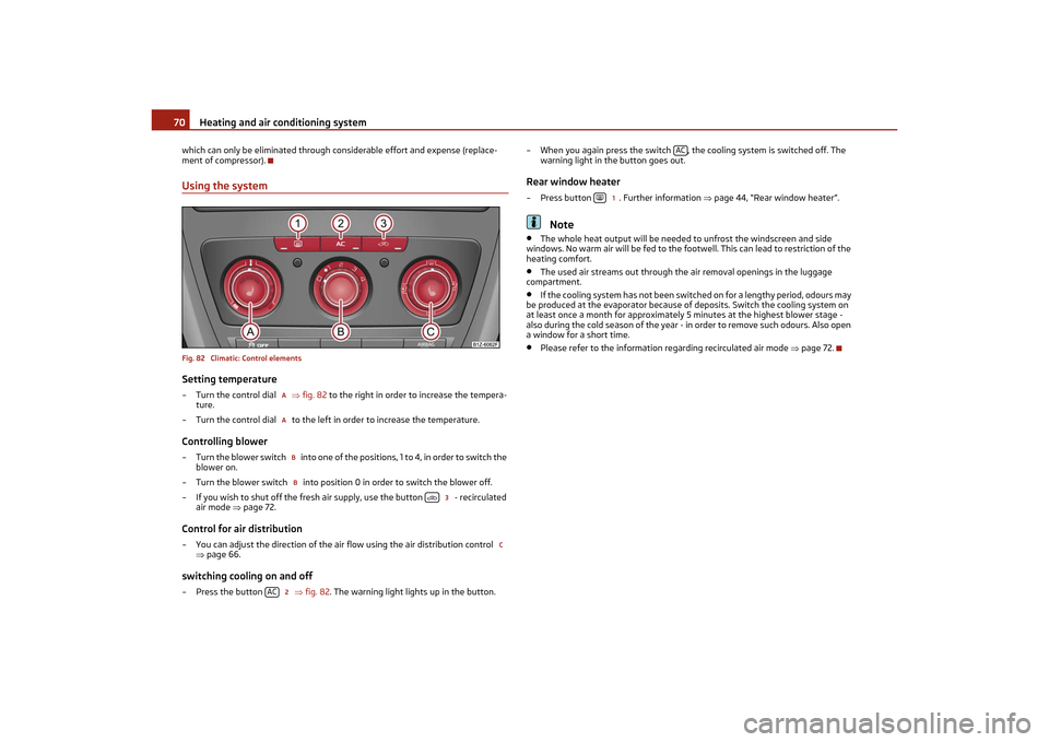 SKODA OCTAVIA TOUR 2011 2.G / (1Z) Owners Manual Heating and air conditioning system
70
which can only be eliminated through considerable effort and expense (replace-
ment of compressor).Using the systemFig. 82  Climatic: Control elementsSetting tem