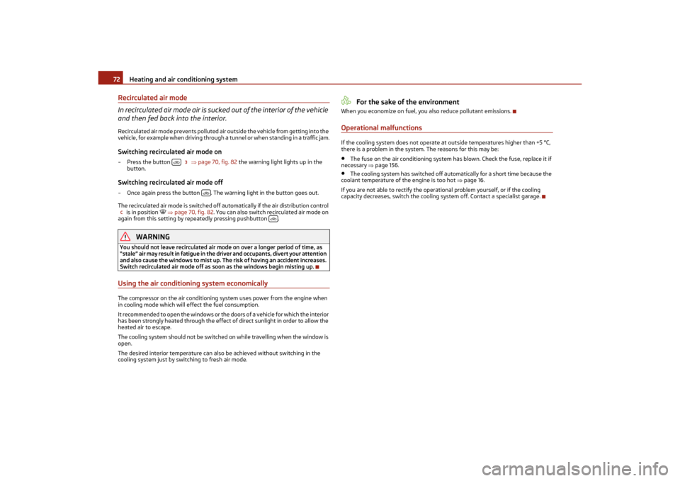 SKODA OCTAVIA TOUR 2011 2.G / (1Z) Owners Manual Heating and air conditioning system
72
Recirculated air mode
In recirculated air mode air is sucked out of the interior of the vehicle 
and then fed back into the interior.Recirculated air mode preven