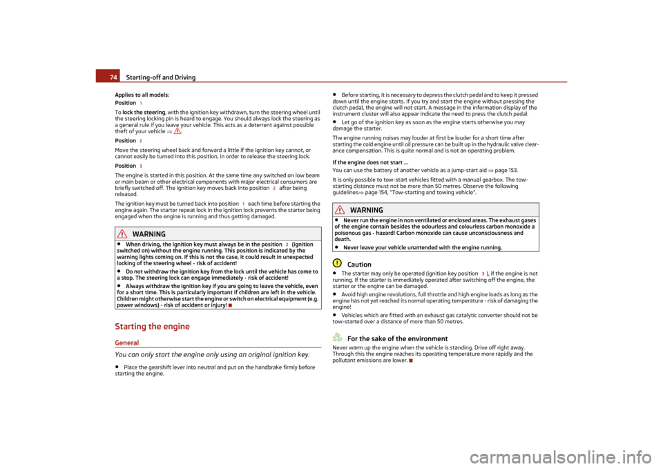 SKODA OCTAVIA TOUR 2011 2.G / (1Z) Owners Manual Starting-off and Driving
74
Applies to all models:
Position  
To  lock the steering , with the ignition key withdrawn, turn the steering wheel until 
the steering locking pin is heard to engage. You s