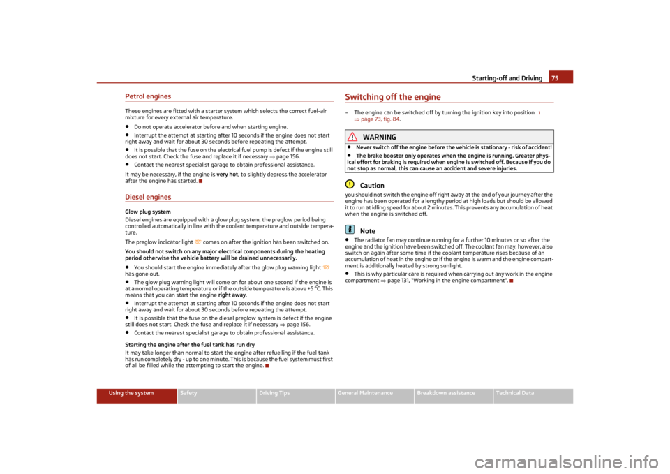 SKODA OCTAVIA TOUR 2011 2.G / (1Z) Owners Manual Starting-off and Driving75
Using the system
Safety
Driving Tips
General Maintenance
Breakdown assistance
Technical Data
Petrol enginesThese engines are fitted with a starter system which selects the c