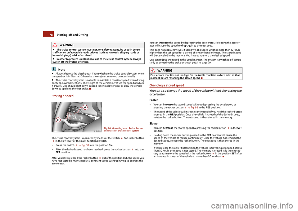 SKODA OCTAVIA TOUR 2011 2.G / (1Z) Manual PDF Starting-off and Driving
78WARNING
•
The cruise control system must not, for safety reasons, be used in dense 
traffic or on unfavourable road surfaces  (such as icy roads, slippery roads or 
loose 