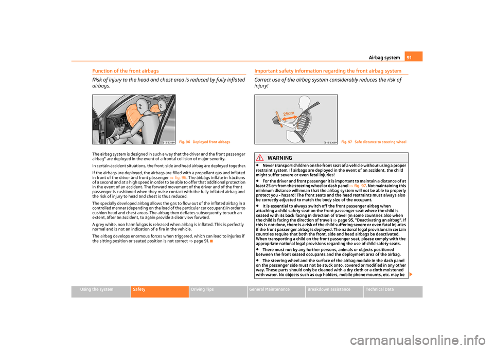 SKODA OCTAVIA TOUR 2011 2.G / (1Z) Owners Manual Airbag system91
Using the system
Safety
Driving Tips
General Maintenance
Breakdown assistance
Technical Data
Function of the front airbags
Risk of injury to the head and ches t area is reduced by full