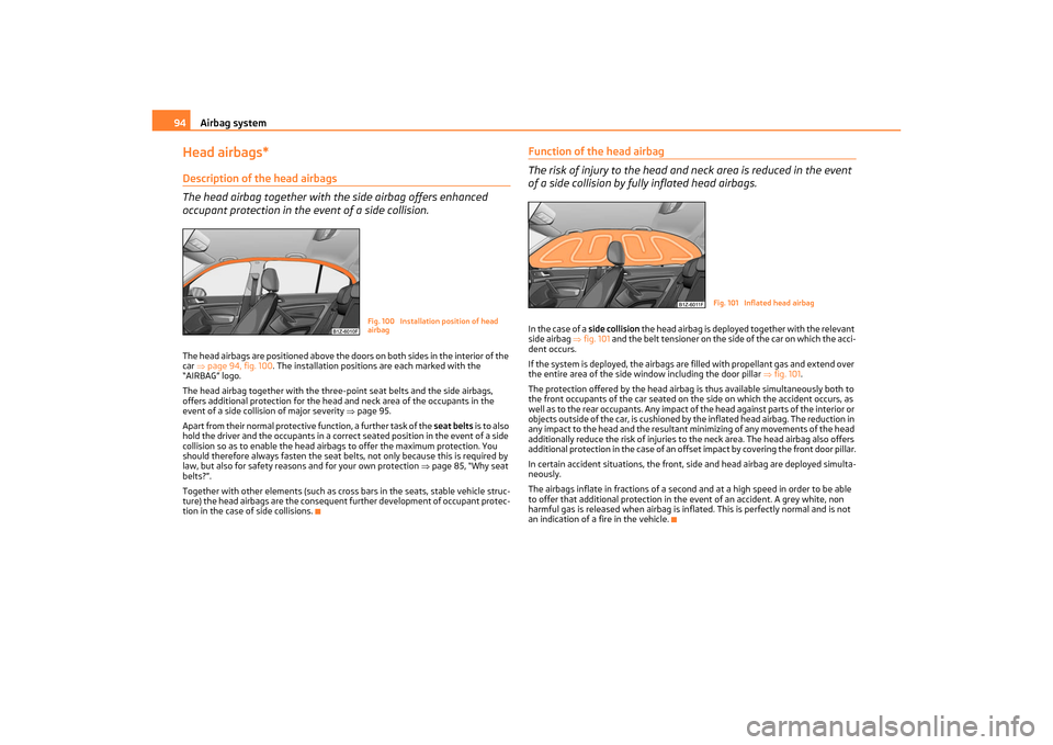 SKODA OCTAVIA TOUR 2011 2.G / (1Z) Owners Manual Airbag system
94
Head airbags*Description of the head airbags
The head airbag together with  the side airbag offers enhanced 
occupant protection in the event of a side collision.The head airbags are 