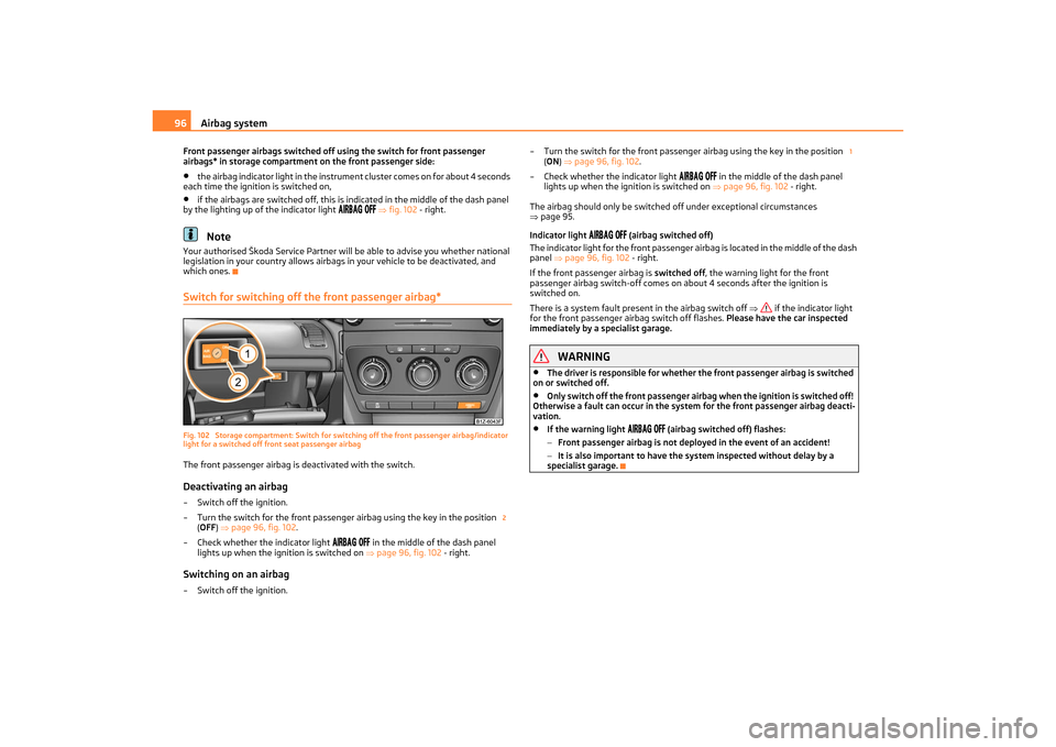 SKODA OCTAVIA TOUR 2011 2.G / (1Z) Owners Manual Airbag system
96
Front passenger airbags switched off  using the switch for front passenger 
airbags* in storage compartmen t on the front passenger side:•
the airbag indicator light in the instrume