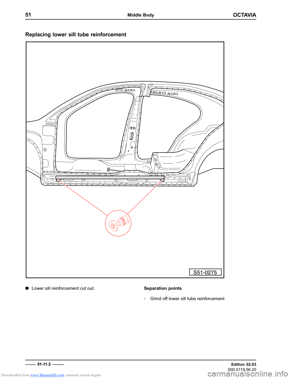 SKODA OCTAVIA 1997 1.G / (1U) Body Repairs Workshop Manual Downloaded from www.Manualslib.com manuals search engine OCTAVIA
51Middle Body
Edition 02.03
S00.5119.56.20
Replacing lower sill tube reinforcement
�
Lower sill reinforcement cut out. Separation point