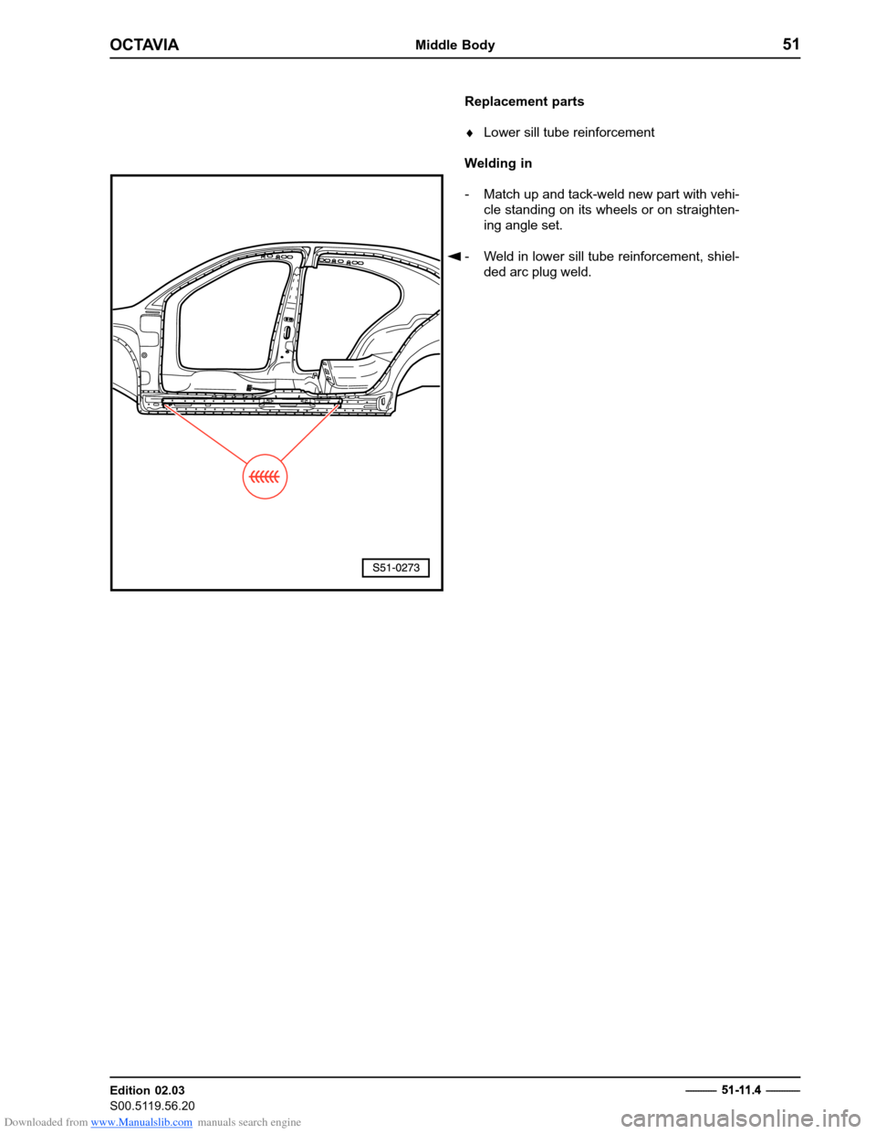 SKODA OCTAVIA 1997 1.G / (1U) Body Repairs Workshop Manual Downloaded from www.Manualslib.com manuals search engine OCTAVIAMiddle Body51
Edition 02.03 
S00.5119.56.20
Replacement parts �Lower sill tube reinforcement
Welding in 
- Match up and tack-weld new pa
