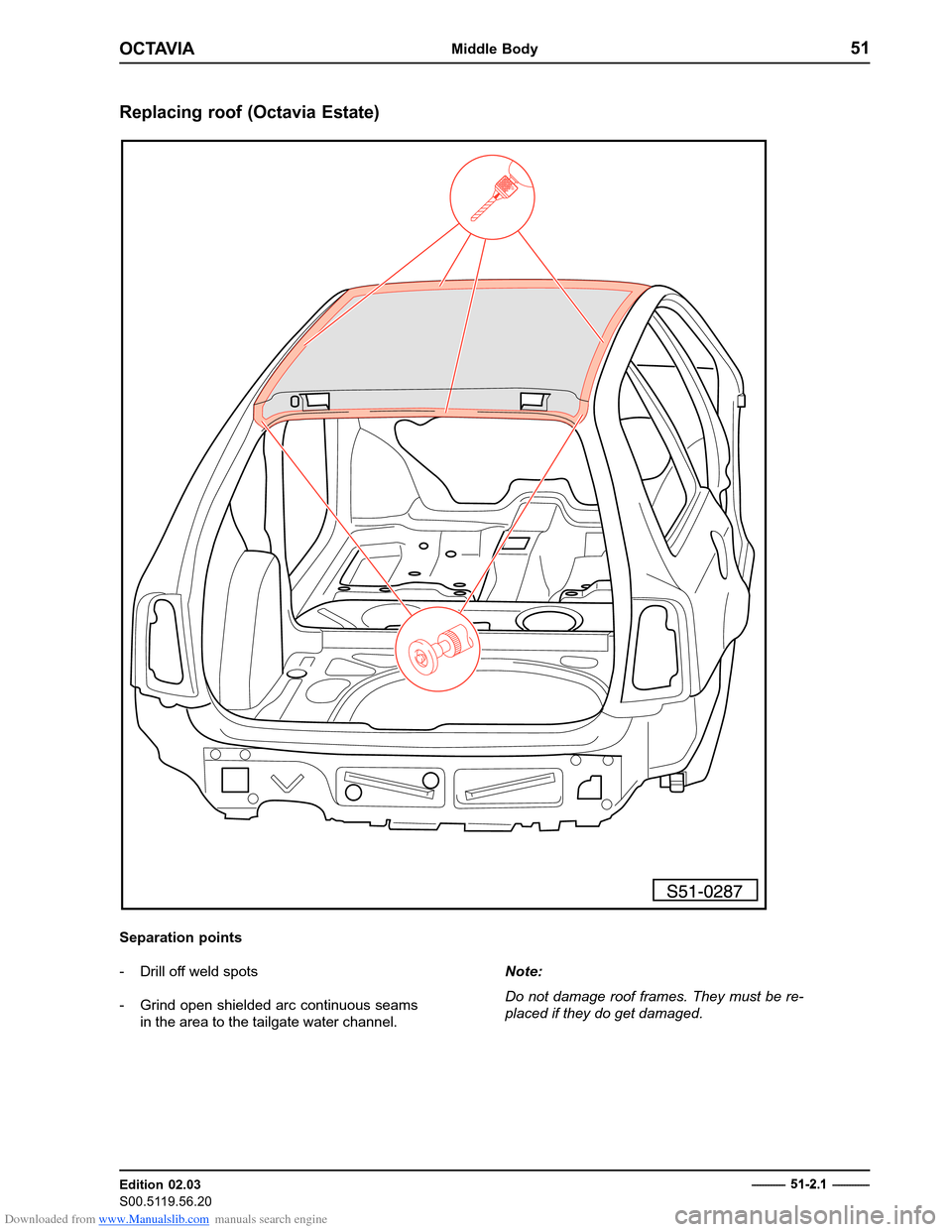 SKODA OCTAVIA 1997 1.G / (1U) Body Repairs Manual PDF Downloaded from www.Manualslib.com manuals search engine OCTAVIAMiddle Body51
Edition 02.03 
S00.5119.56.20
Replacing roof (Octavia Estate)
Separation points 
- Drill off weld spots 
- Grind open shie