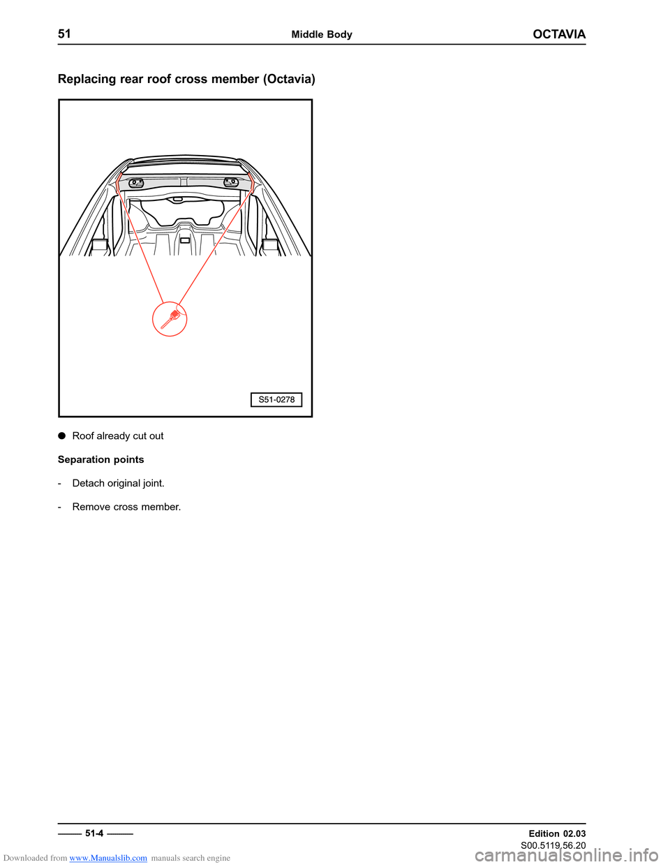 SKODA OCTAVIA 1997 1.G / (1U) Body Repairs Manual Online Downloaded from www.Manualslib.com manuals search engine OCTAVIA
51Middle Body
Edition 02.03
S00.5119.56.20
Replacing rear roof cross member (Octavia)
�
Roof already cut out
Separation points 
- Detac