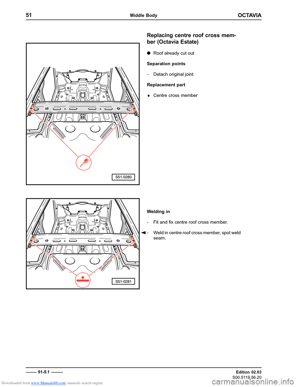 SKODA OCTAVIA 1997 1.G / (1U) Body Repairs Manual Online Downloaded from www.Manualslib.com manuals search engine OCTAVIA
51Middle Body
Edition 02.03
S00.5119.56.20
Replacing centre roof cross mem- ber (Octavia Estate)
�
Roof already cut out
Separation poin