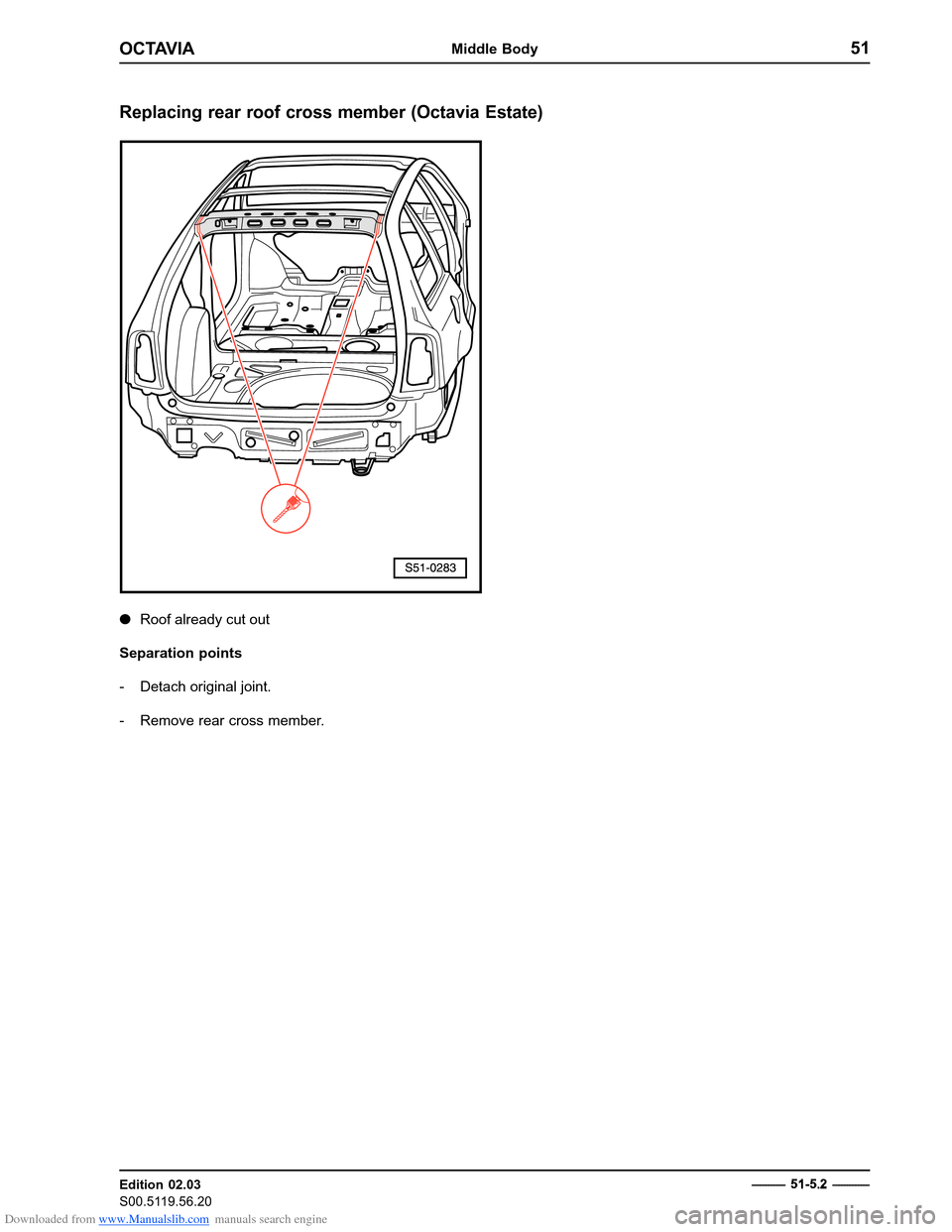 SKODA OCTAVIA 1997 1.G / (1U) Body Repairs Manual Online Downloaded from www.Manualslib.com manuals search engine OCTAVIAMiddle Body51
Edition 02.03 
S00.5119.56.20
Replacing rear roof cross member (Octavia Estate)
�
Roof already cut out
Separation points 

