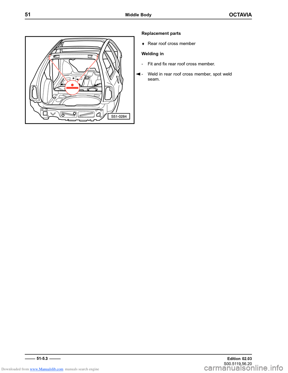 SKODA OCTAVIA 1997 1.G / (1U) Body Repairs Manual Online Downloaded from www.Manualslib.com manuals search engine OCTAVIA
51Middle Body
Edition 02.03
S00.5119.56.20
Replacement parts � Rear roof cross member
Welding in 
- Fit and fix rear roof cross member.