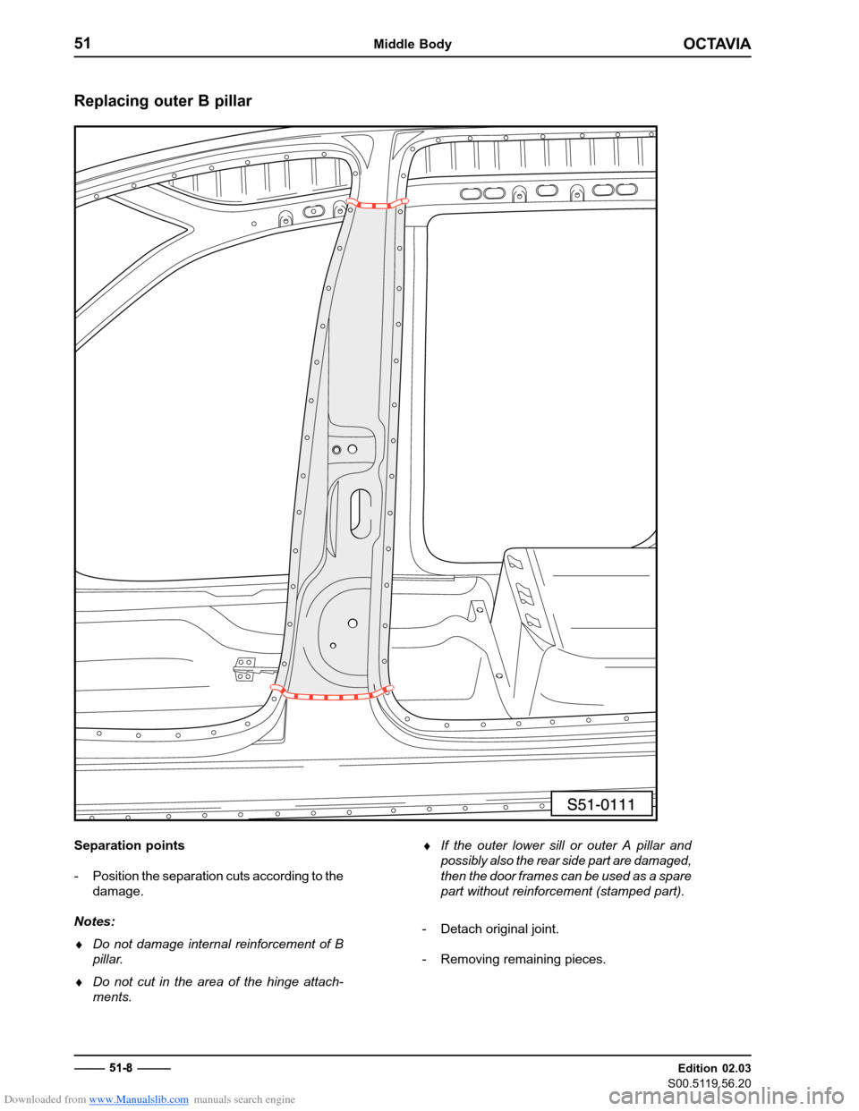 SKODA OCTAVIA 1997 1.G / (1U) Body Repairs Owners Manual Downloaded from www.Manualslib.com manuals search engine OCTAVIA
51Middle Body
Edition 02.03
S00.5119.56.20
------------  5
1
8  - ------------
Replacing outer B pillar
Separation points 
- Position 