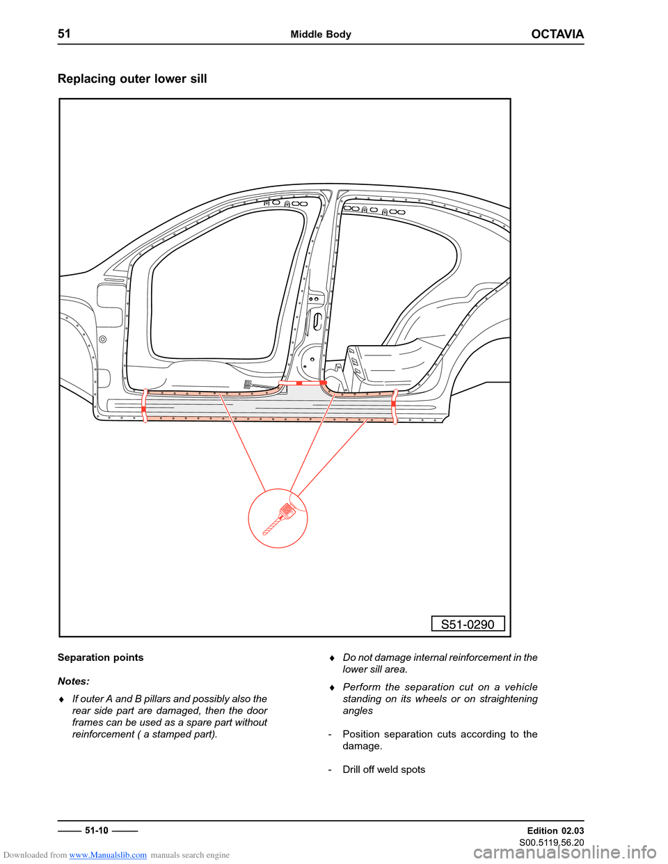 SKODA OCTAVIA 1997 1.G / (1U) Body Repairs Owners Manual Downloaded from www.Manualslib.com manuals search engine OCTAVIA
51Middle Body
Edition 02.03
S00.5119.56.20
Replacing outer lower sill
Separation points Notes:
� If outer A and B pillars and possibly 