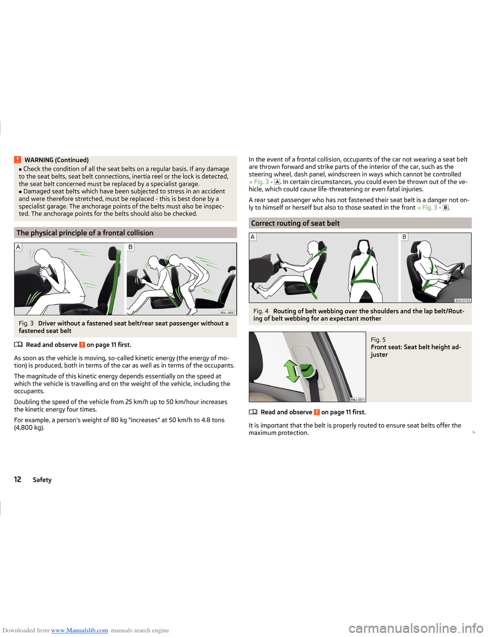 SKODA FABIA 2014 3.G / NJ Operating Instruction Manual Downloaded from www.Manualslib.com manuals search engine WARNING (Continued)■Check the condition of all the seat belts on a regular basis. If any damage
to the seat belts, seat belt connections, ine