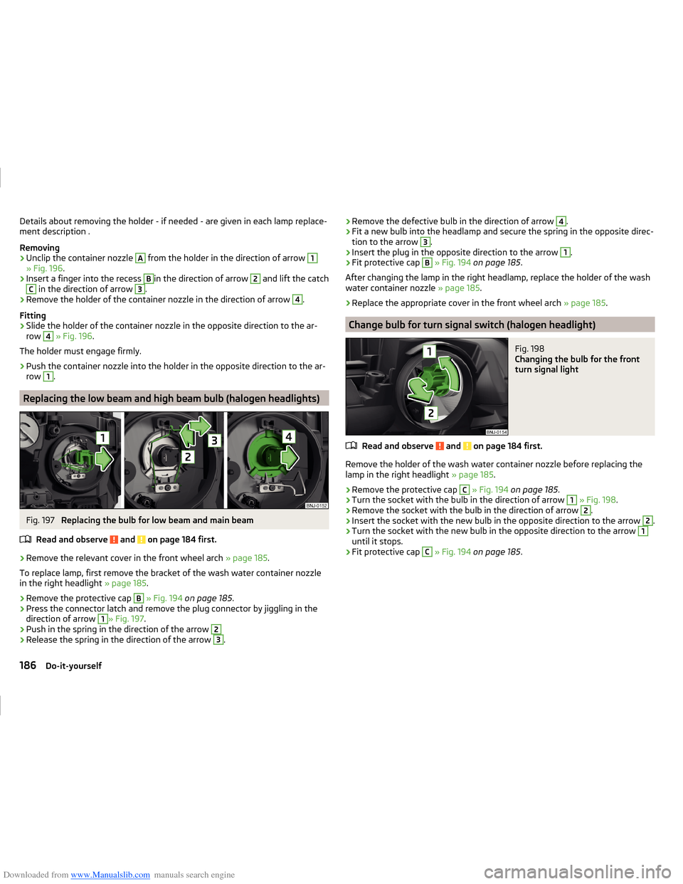 SKODA FABIA 2014 3.G / NJ Operating Instruction Manual Downloaded from www.Manualslib.com manuals search engine Details about removing the holder - if needed - are given in each lamp replace-
ment description .
Removing›
Unclip the container nozzle 
A
 